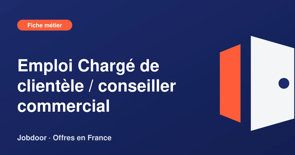 Fiche métier : Chargé de clientèle / conseiller commercial, missions, compétences et offres